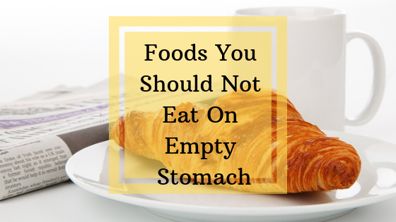 fabzania, healthy breakfast ideas, Foods You Should Not Eat On Empty Stomach