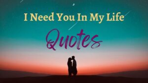 I Need You In My Life Quotes