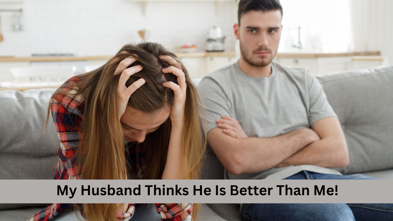 My Husband Thinks He Is Better Than Me