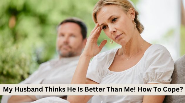 My Husband Thinks He Is Better Than Me
